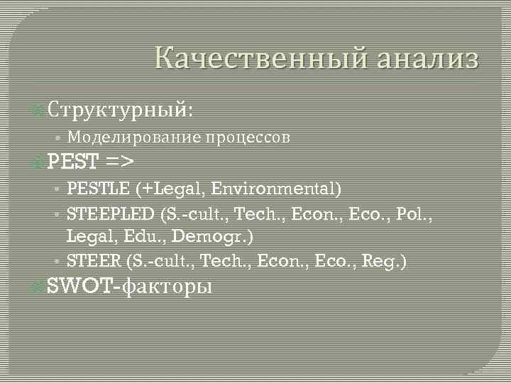Качественный анализ Структурный: • Моделирование процессов PEST => • PESTLE (+Legal, Environmental) • STEEPLED