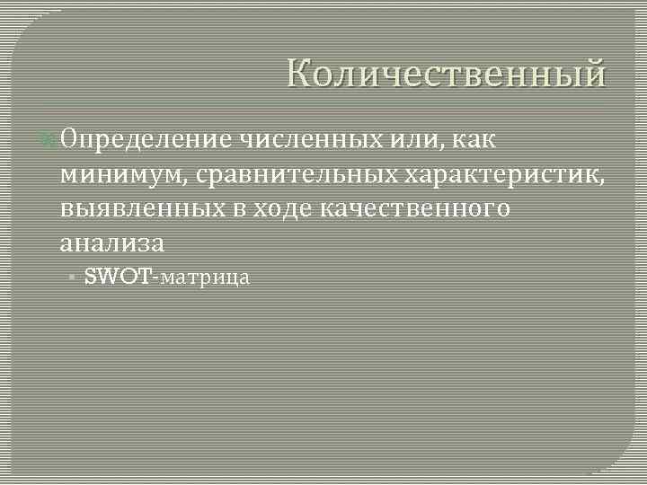 Количественный Определение численных или, как минимум, сравнительных характеристик, выявленных в ходе качественного анализа •