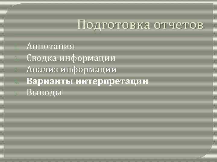 Подготовка отчетов 1. 2. 3. 4. 5. Аннотация Сводка информации Анализ информации Варианты интерпретации