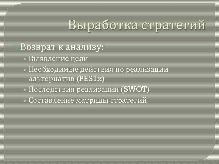 Выработка стратегий Возврат к анализу: • Выявление цели • Необходимые действия по реализации альтернатив