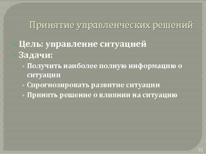 Принятие управленческих решений Цель: управление ситуацией Задачи: • Получить наиболее полную информацию о ситуации