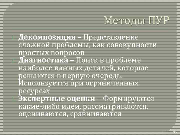 Методы ПУР 1. 2. 3. Декомпозиция – Представление сложной проблемы, как совокупности простых вопросов