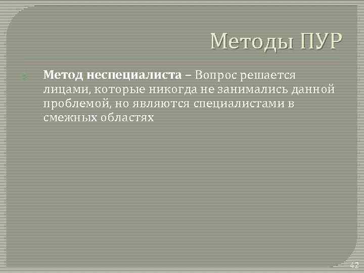 Методы ПУР 5. Метод неспециалиста – Вопрос решается лицами, которые никогда не занимались данной