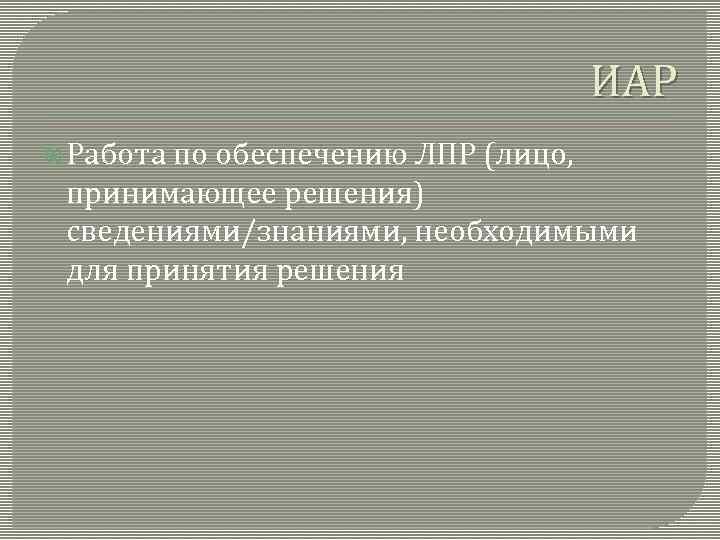 ИАР Работа по обеспечению ЛПР (лицо, принимающее решения) сведениями/знаниями, необходимыми для принятия решения 