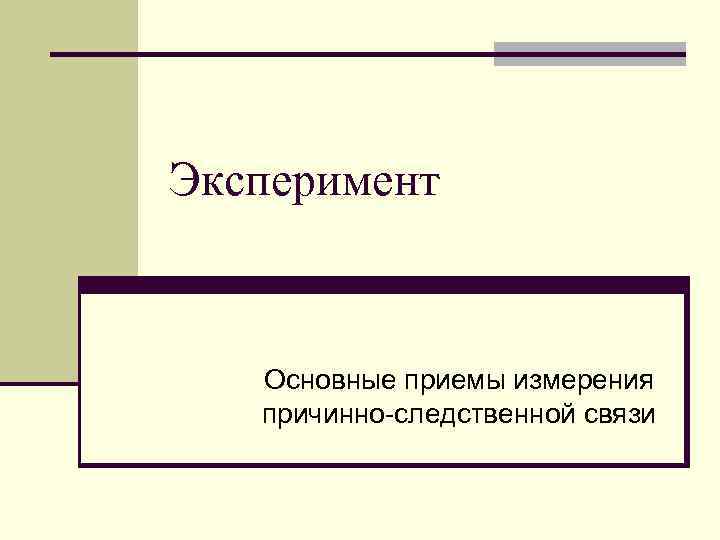 Эксперимент Основные приемы измерения причинно-следственной связи 