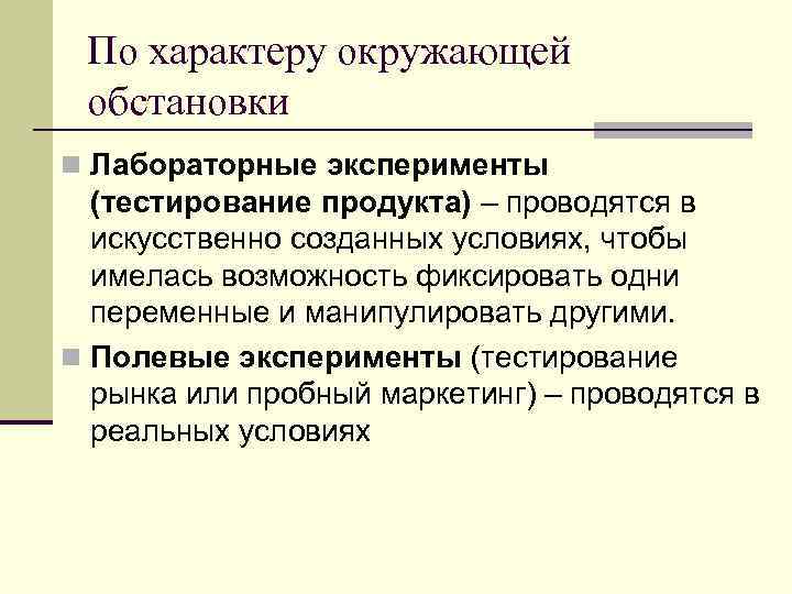 По характеру окружающей обстановки n Лабораторные эксперименты (тестирование продукта) – проводятся в искусственно созданных