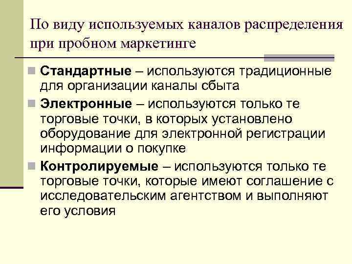 По виду используемых каналов распределения при пробном маркетинге n Стандартные – используются традиционные для