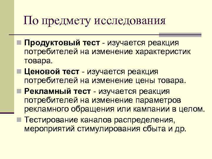 По предмету исследования n Продуктовый тест - изучается реакция потребителей на изменение характеристик товара.