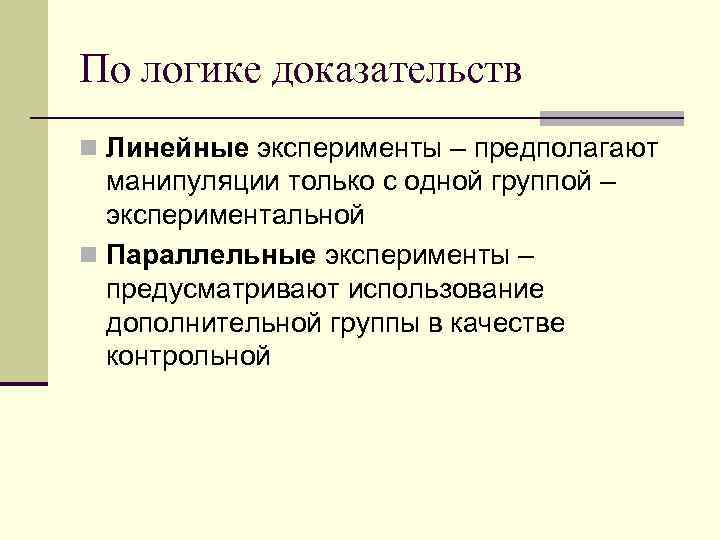 По логике доказательств n Линейные эксперименты – предполагают манипуляции только с одной группой –