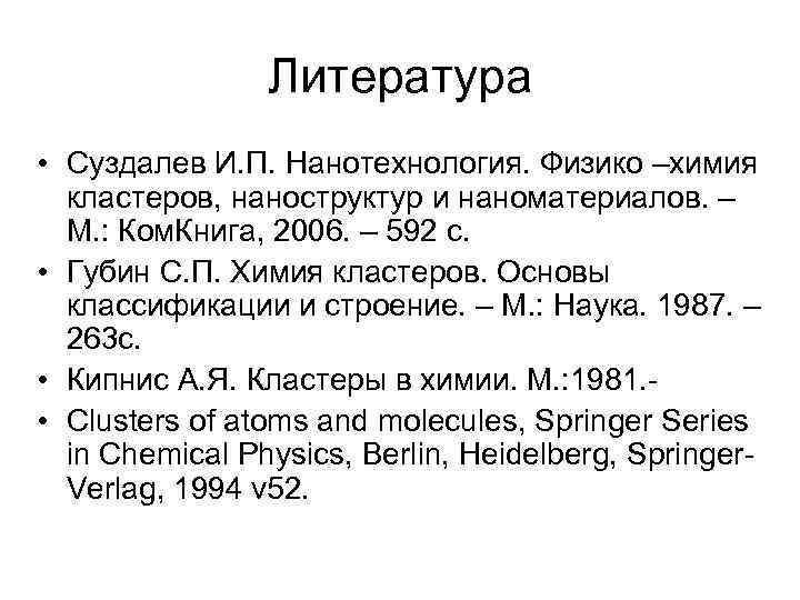 Литература • Суздалев И. П. Нанотехнология. Физико –химия кластеров, наноструктур и наноматериалов. – М.