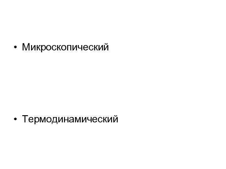  • Микроскопический • Термодинамический 