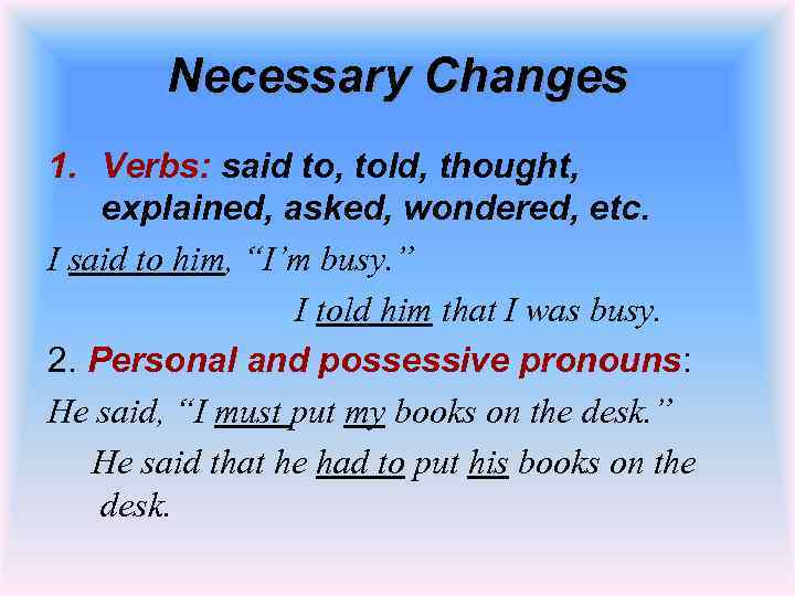 Necessary Changes 1. Verbs: said to, told, thought, explained, asked, wondered, etc. I said