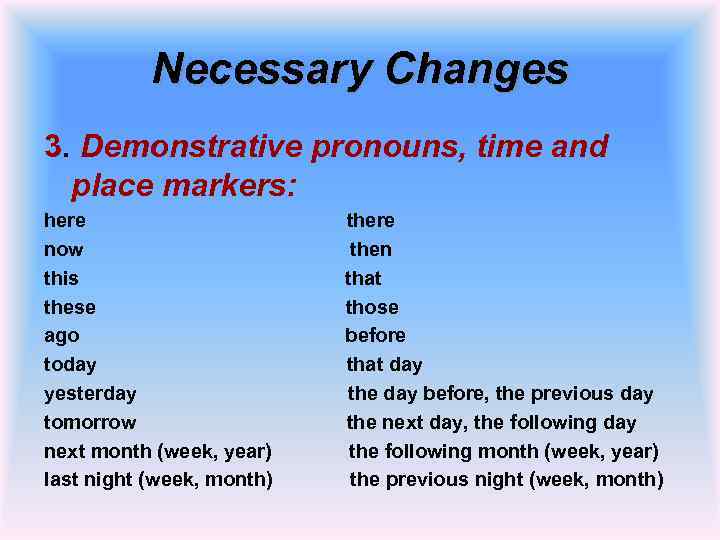 Necessary Changes 3. Demonstrative pronouns, time and place markers: here now this these ago