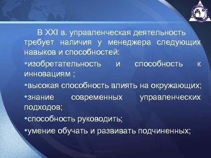 В XXI в. управленческая деятельность требует наличия у менеджера следующих навыков и способностей: •