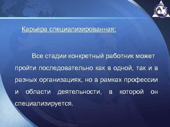 Карьера специализированная: Все стадии конкретный работник может пройти последовательно как в одной, так и