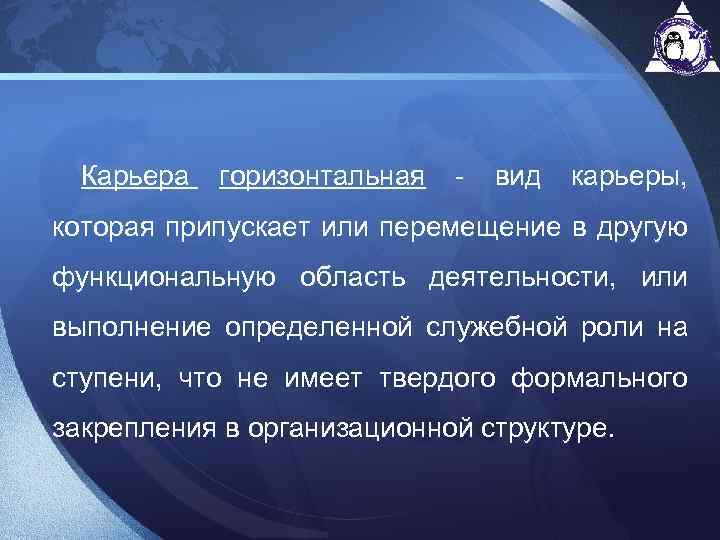 Карьера горизонтальная - вид карьеры, которая припускает или перемещение в другую функциональную область деятельности,