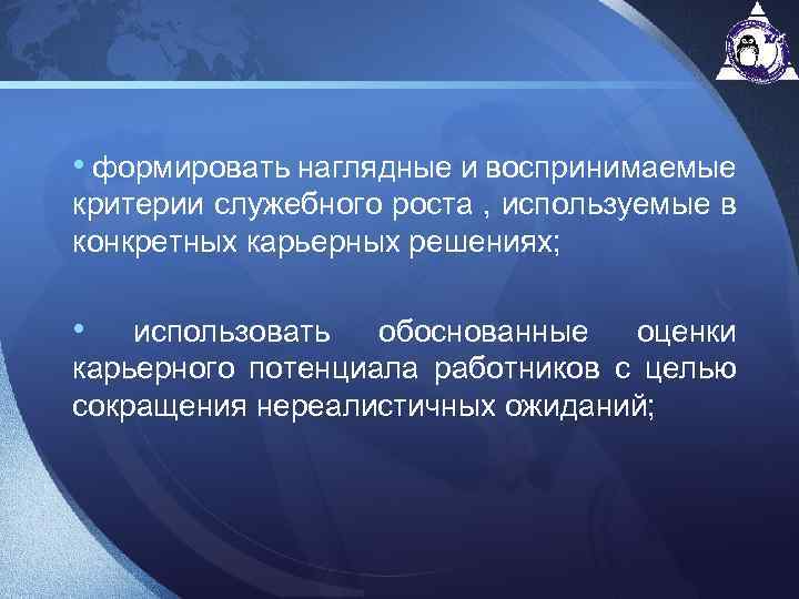  • формировать наглядные и воспринимаемые критерии служебного роста , используемые в конкретных карьерных
