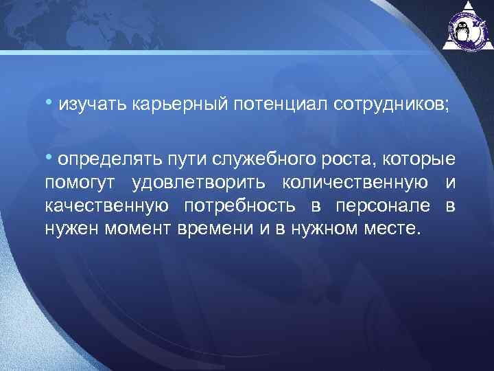  • изучать карьерный потенциал сотрудников; • определять пути служебного роста, которые помогут удовлетворить