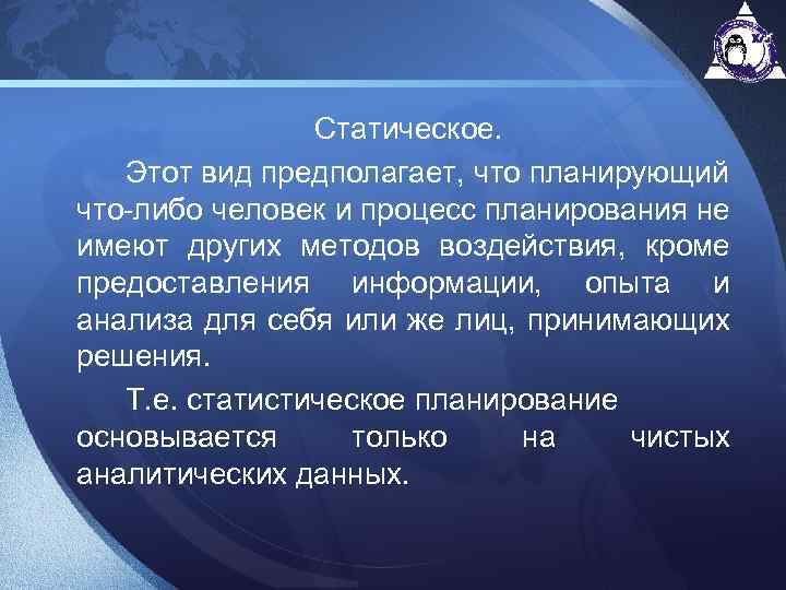 Статическое. Этот вид предполагает, что планирующий что-либо человек и процесс планирования не имеют других