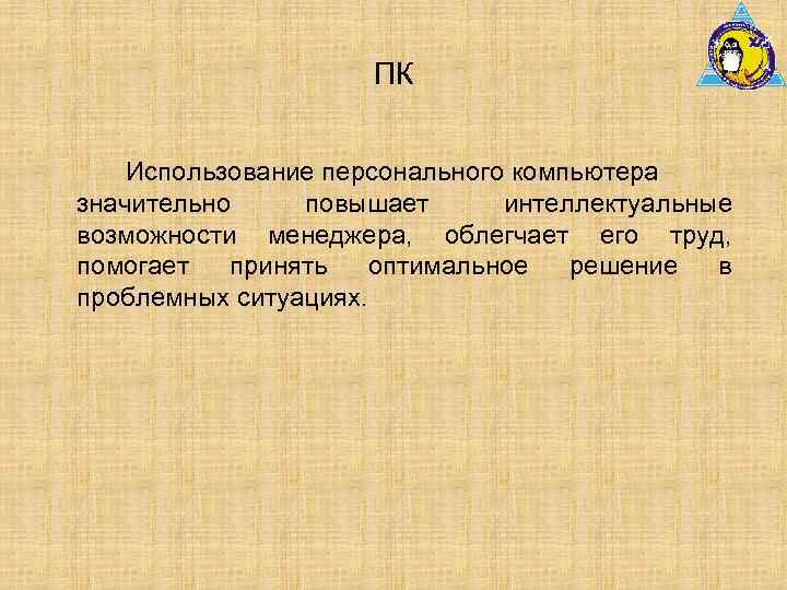 ПК Использование персонального компьютера значительно повышает интеллектуальные возможности менеджера, облегчает его труд, помогает принять