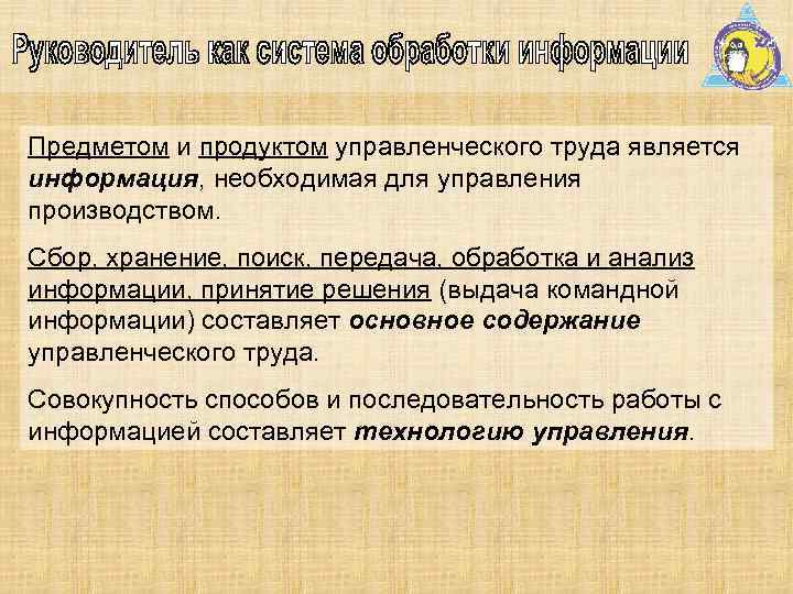 Предметом и продуктом управленческого труда является информация, необходимая для управления производством. Сбор, хранение, поиск,