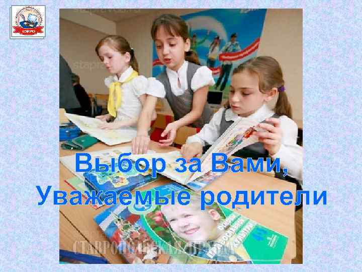 Выбор за Вами, Уважаемые родители 
