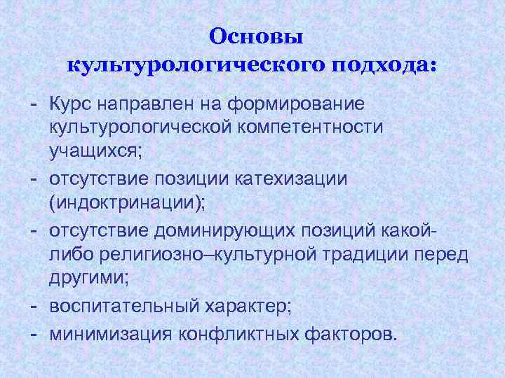 Основы культурологического подхода: - Курс направлен на формирование культурологической компетентности учащихся; - отсутствие позиции