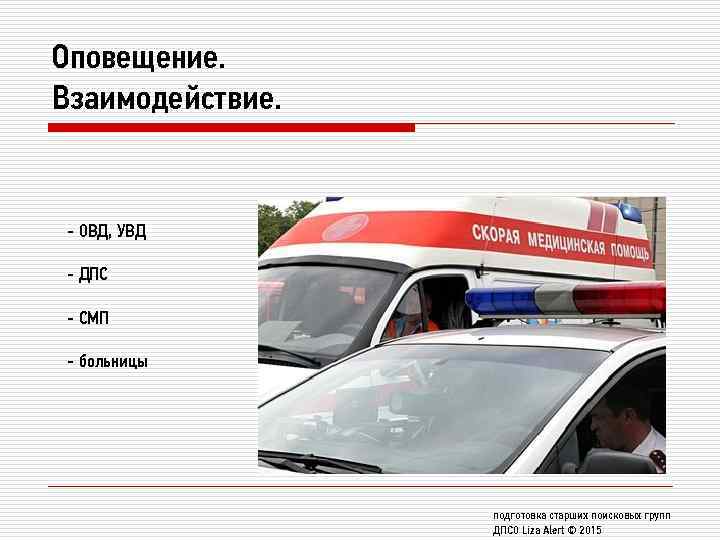 Оповещение. Взаимодействие. - ОВД, УВД - ДПС - СМП - больницы подготовка старших поисковых