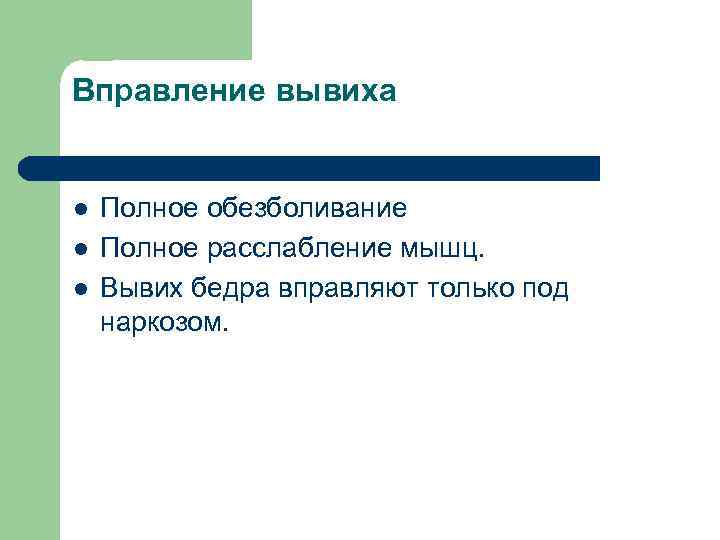 Вправление вывиха l l l Полное обезболивание Полное расслабление мышц. Вывих бедра вправляют только