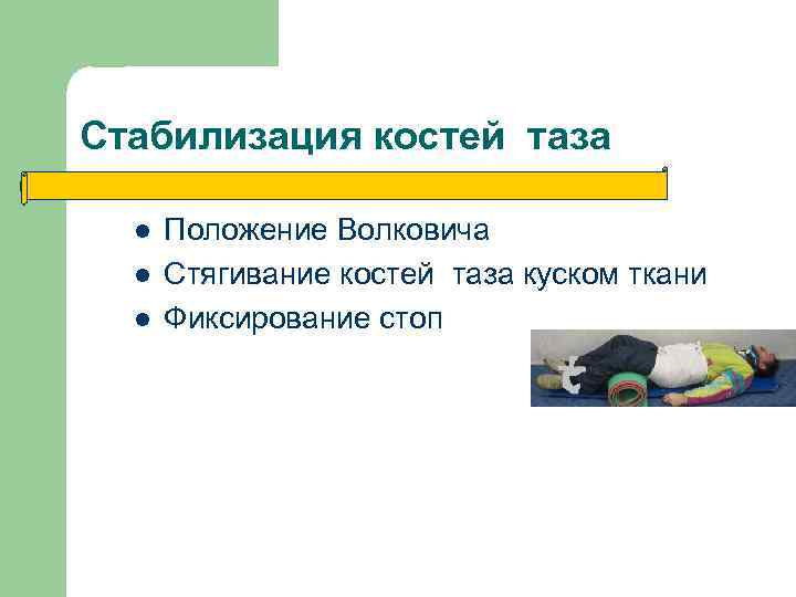 Стабилизация костей таза l l l Положение Волковича Стягивание костей таза куском ткани Фиксирование