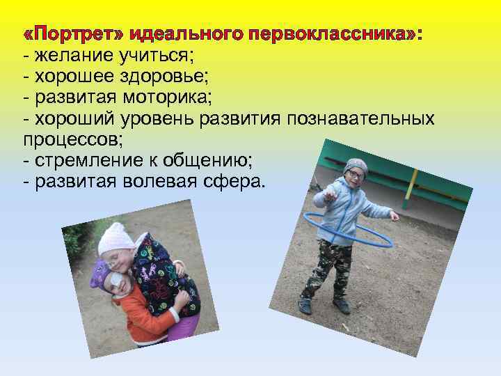  «Портрет» идеального первоклассника» : - желание учиться; - хорошее здоровье; - развитая моторика;