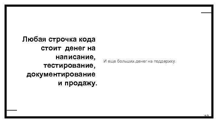 Любая строчка кода стоит денег на написание, тестирование, документирование и продажу. И еще больших