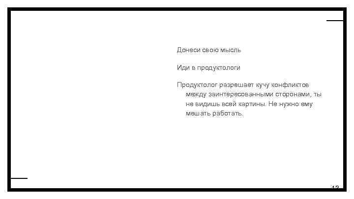 Донеси свою мысль Иди в продуктологи Продуктолог разрешает кучу конфликтов между заинтересованными сторонами, ты