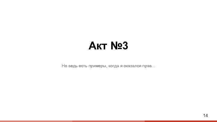 Акт № 3 Но ведь есть примеры, когда я оказался прав. . . 14