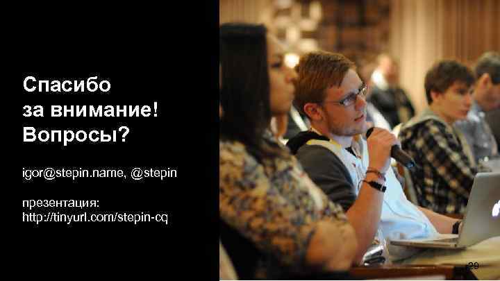 Спасибо за внимание! Вопросы? igor@stepin. name, @stepin презентация: http: //tinyurl. com/stepin-cq 29 