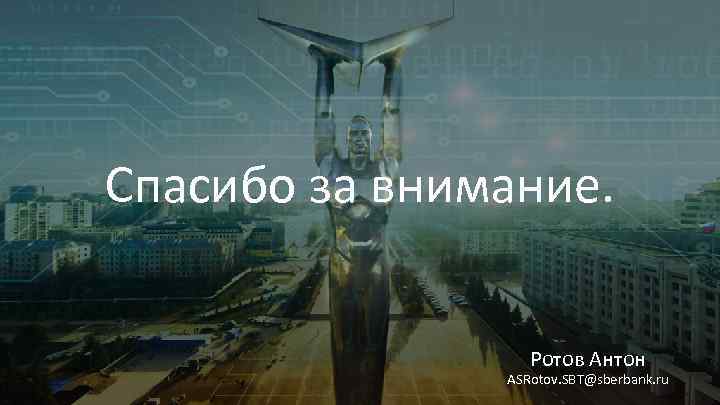 Спасибо за внимание. Ротов Антон ASRotov. SBT@sberbank. ru 