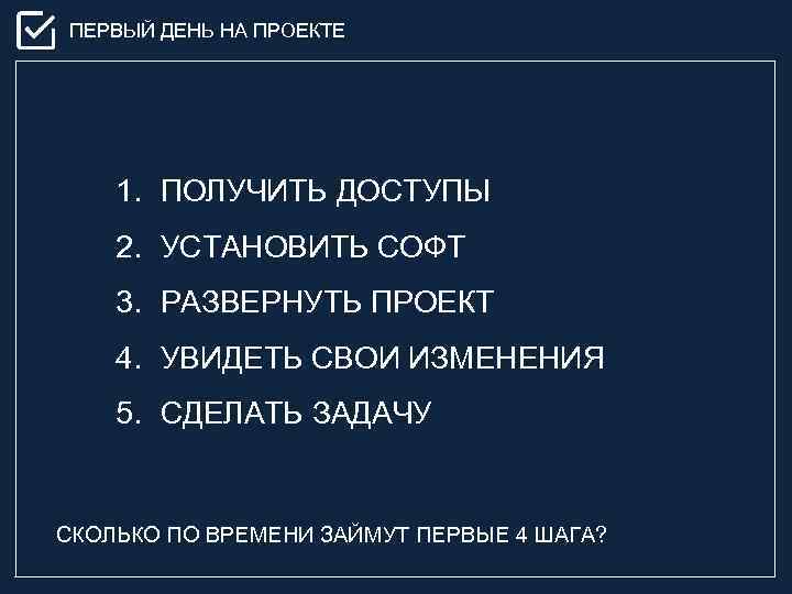 ПЕРВЫЙ ДЕНЬ НА ПРОЕКТЕ 1. ПОЛУЧИТЬ ДОСТУПЫ 2. УСТАНОВИТЬ СОФТ 3. РАЗВЕРНУТЬ ПРОЕКТ 4.