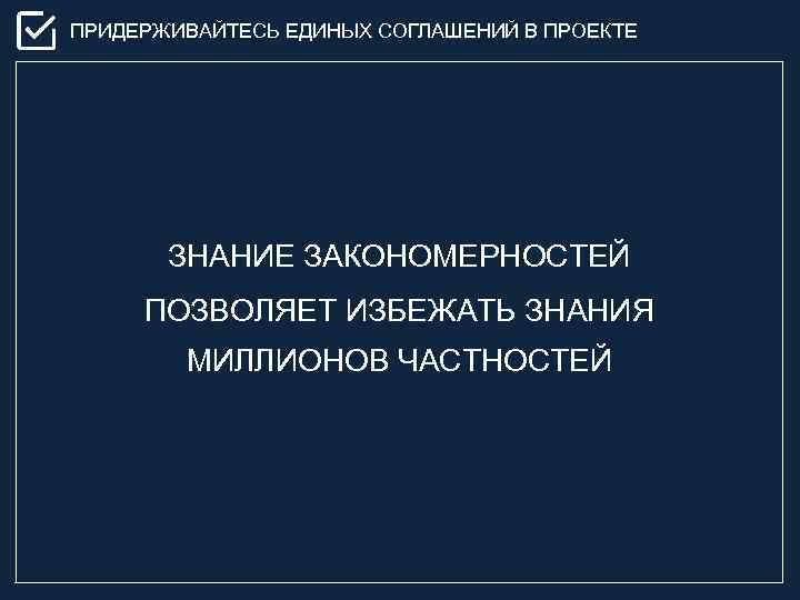 ПРИДЕРЖИВАЙТЕСЬ ЕДИНЫХ СОГЛАШЕНИЙ В ПРОЕКТЕ ЗНАНИЕ ЗАКОНОМЕРНОСТЕЙ ПОЗВОЛЯЕТ ИЗБЕЖАТЬ ЗНАНИЯ МИЛЛИОНОВ ЧАСТНОСТЕЙ 