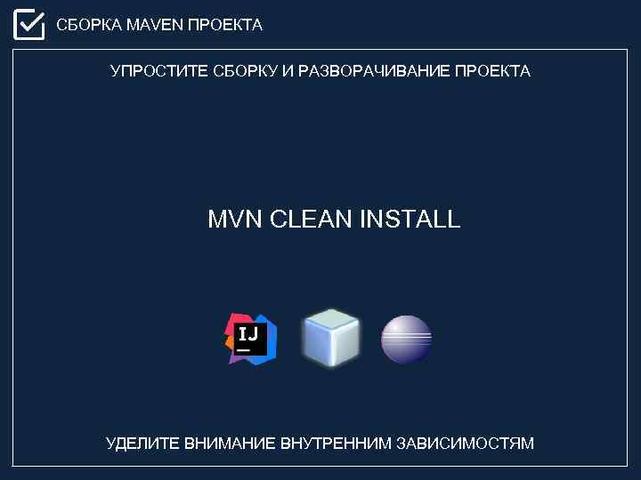 СБОРКА MAVEN ПРОЕКТА УПРОСТИТЕ СБОРКУ И РАЗВОРАЧИВАНИЕ ПРОЕКТА MVN CLEAN INSTALL УДЕЛИТЕ ВНИМАНИЕ ВНУТРЕННИМ