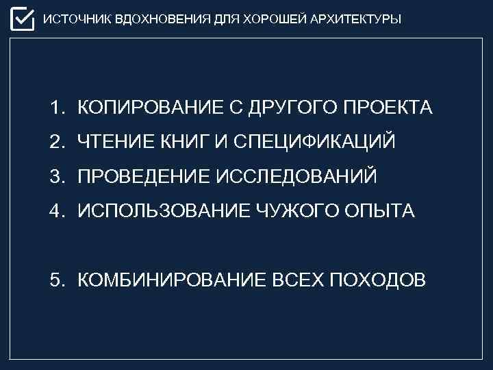 ИСТОЧНИК ВДОХНОВЕНИЯ ДЛЯ ХОРОШЕЙ АРХИТЕКТУРЫ 1. КОПИРОВАНИЕ С ДРУГОГО ПРОЕКТА 2. ЧТЕНИЕ КНИГ И