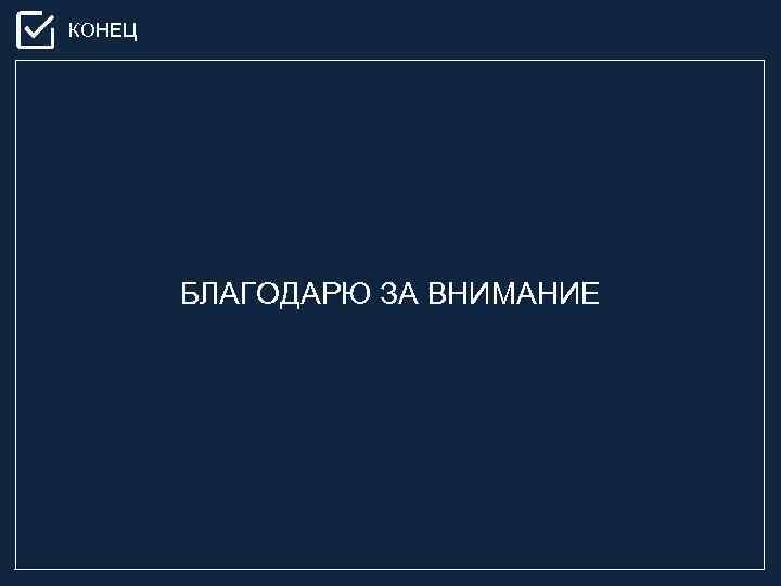 КОНЕЦ БЛАГОДАРЮ ЗА ВНИМАНИЕ 