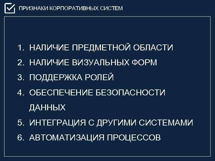 ПРИЗНАКИ КОРПОРАТИВНЫХ СИСТЕМ 1. НАЛИЧИЕ ПРЕДМЕТНОЙ ОБЛАСТИ 2. НАЛИЧИЕ ВИЗУАЛЬНЫХ ФОРМ 3. ПОДДЕРЖКА РОЛЕЙ