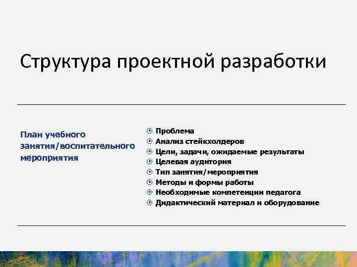 Структура проектной разработки План учебного занятия/воспитательного мероприятия Проблема Анализ стейкхолдеров Цели, задачи, ожидаемые результаты