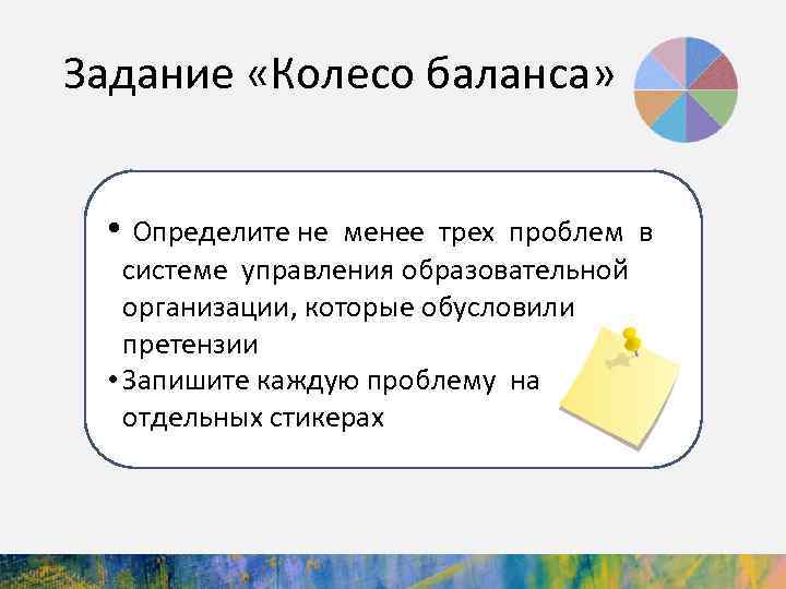 Задание «Колесо баланса» • Определите не менее трех проблем в системе управления образовательной организации,