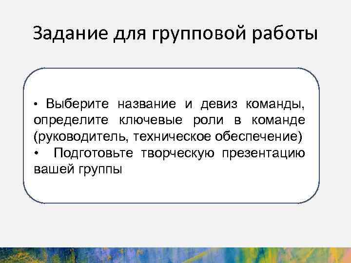 Задание для групповой работы • Выберите название и девиз команды, определите ключевые роли в