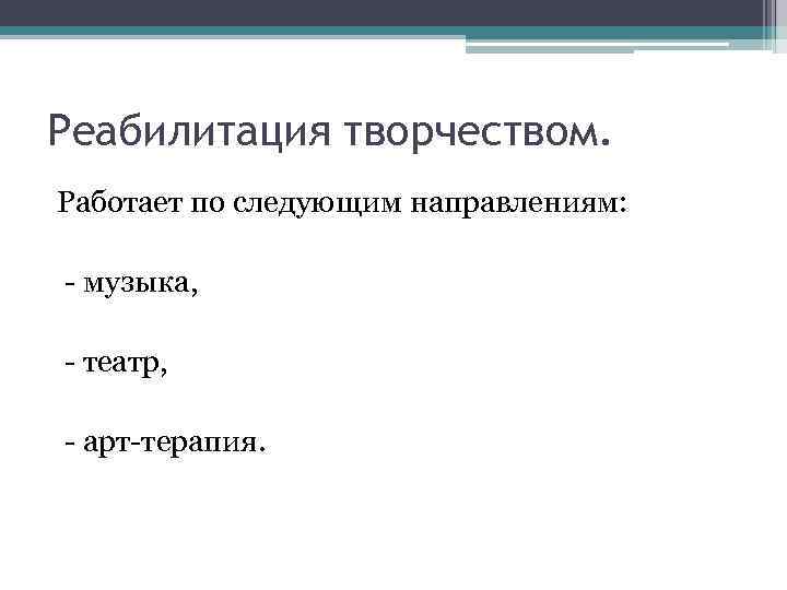 Реабилитация творчеством. Работает по следующим направлениям: - музыка, - театр, - арт-терапия. 