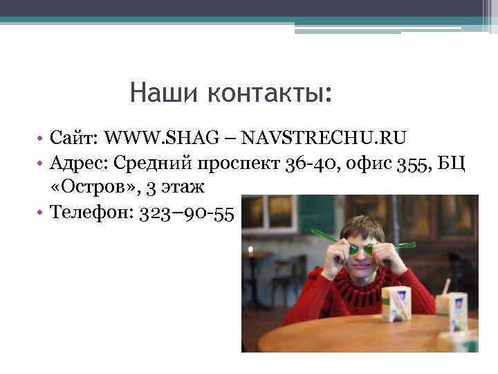 Наши контакты: • Сайт: WWW. SHAG – NAVSTRECHU. RU • Адрес: Средний проспект 36