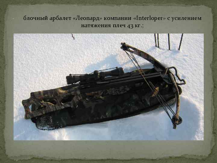- блочный арбалет «Леопард» компании «Interloper» с усилением натяжения плеч 43 кг. ; 