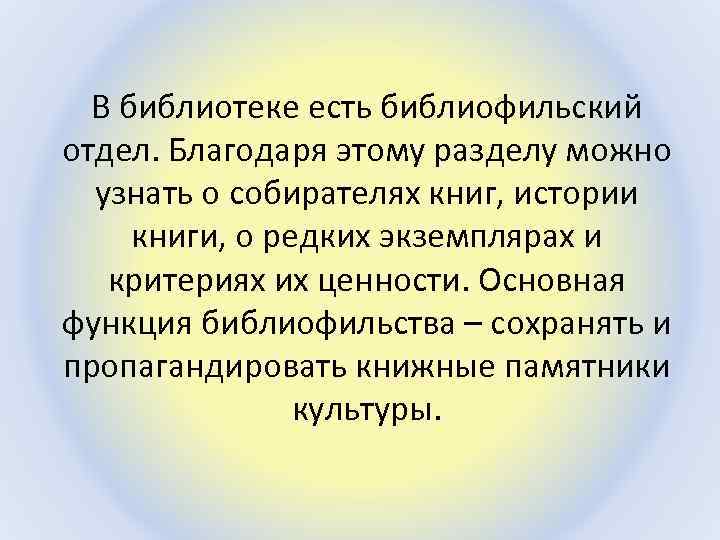 В библиотеке есть библиофильский отдел. Благодаря этому разделу можно узнать о собирателях книг, истории