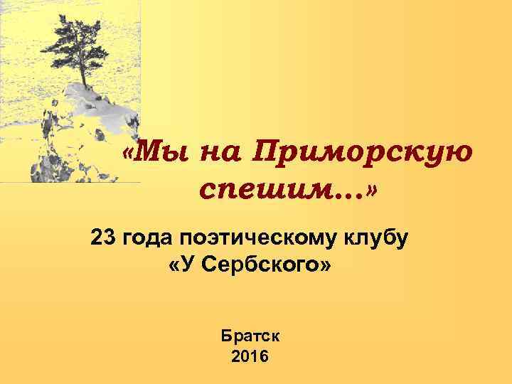  «Мы на Приморскую спешим…» 23 года поэтическому клубу «У Сербского» Братск 2016 